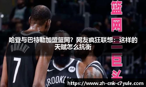 哈登与巴特勒加盟篮网？网友疯狂联想：这样的天赋怎么抗衡