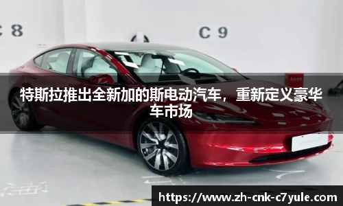特斯拉推出全新加的斯电动汽车，重新定义豪华车市场