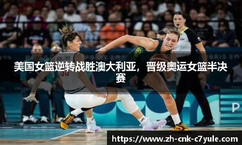 美国女篮逆转战胜澳大利亚，晋级奥运女篮半决赛