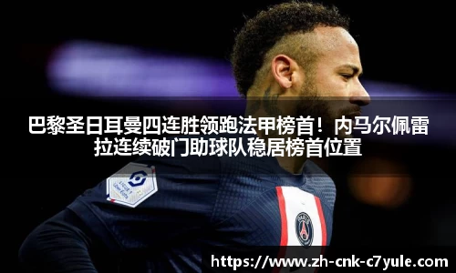 巴黎圣日耳曼四连胜领跑法甲榜首！内马尔佩雷拉连续破门助球队稳居榜首位置