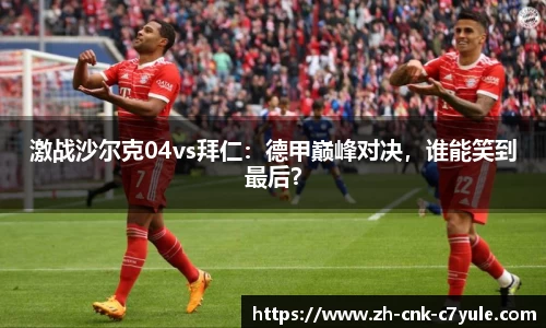 激战沙尔克04vs拜仁：德甲巅峰对决，谁能笑到最后？
