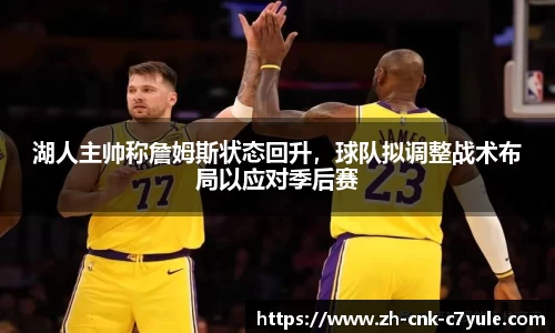 湖人主帅称詹姆斯状态回升，球队拟调整战术布局以应对季后赛