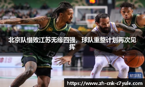 北京队惜败江苏无缘四强，球队重整计划再次见挥