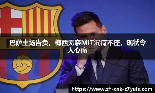 巴萨主场告负，梅西无奈MIT沉疴不痊，现状令人心痛