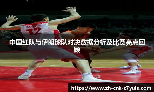 中国红队与伊朗球队对决数据分析及比赛亮点回顾