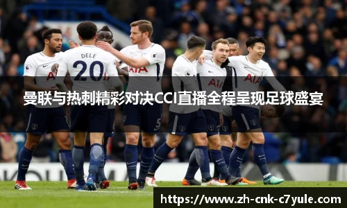 曼联与热刺精彩对决CCI直播全程呈现足球盛宴