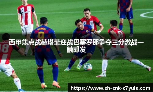 西甲焦点战赫塔菲迎战巴塞罗那争夺三分激战一触即发