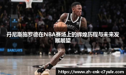 丹尼斯施罗德在NBA赛场上的辉煌历程与未来发展展望