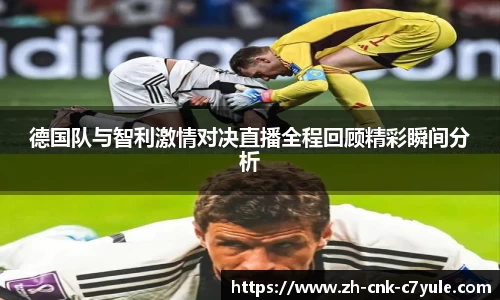 德国队与智利激情对决直播全程回顾精彩瞬间分析
