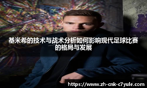 基米希的技术与战术分析如何影响现代足球比赛的格局与发展