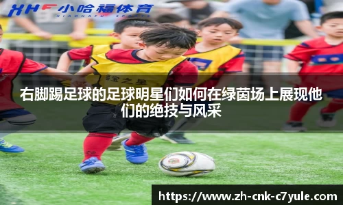 右脚踢足球的足球明星们如何在绿茵场上展现他们的绝技与风采