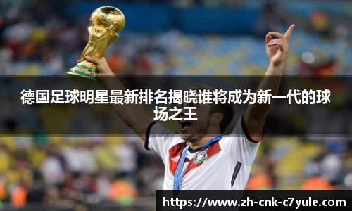 德国足球明星最新排名揭晓谁将成为新一代的球场之王