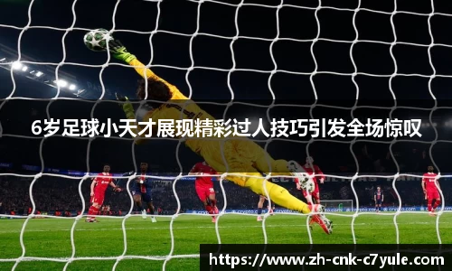 6岁足球小天才展现精彩过人技巧引发全场惊叹