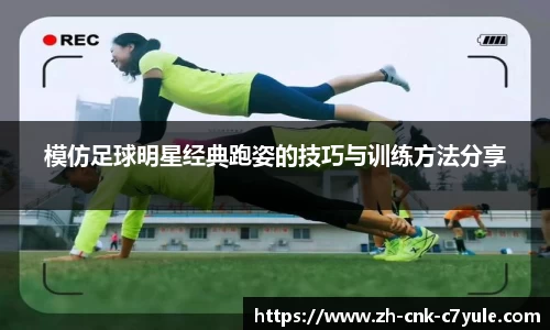 模仿足球明星经典跑姿的技巧与训练方法分享