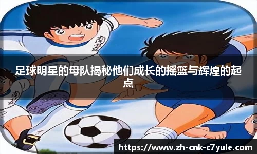 足球明星的母队揭秘他们成长的摇篮与辉煌的起点